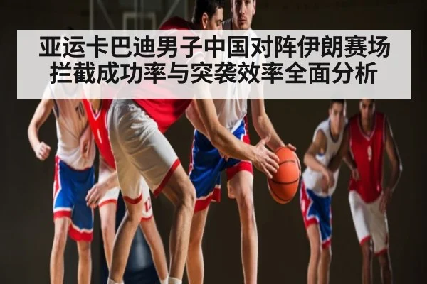 亚运卡巴迪男子中国对阵伊朗赛场拦截成功率与突袭效率全面分析 | www.c7c7.app