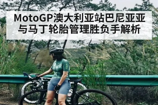 MotoGP澳大利亚站巴尼亚亚与马丁轮胎管理胜负手解析 | www.c7c7.app