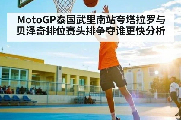 MotoGP泰国武里南站夸塔拉罗与贝泽奇排位赛头排争夺谁更快分析 | www.c7c7.app